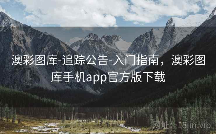 澳彩图库-追踪公告-入门指南,澳彩图库手机app官方版下载 澳彩图库-追踪公告-入门指南,澳彩图库手机app官方版下载