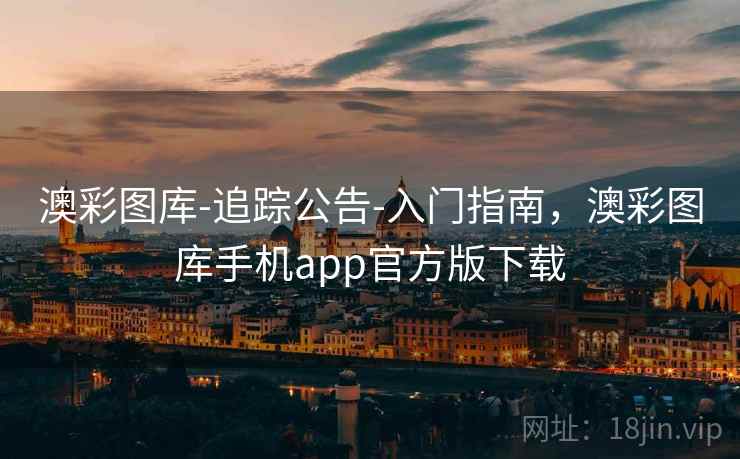 澳彩图库-追踪公告-入门指南，澳彩图库手机app官方版下载