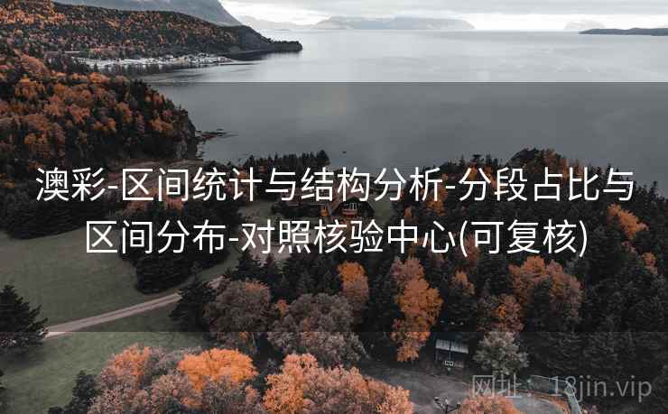 澳彩-区间统计与结构分析-分段占比与区间分布-对照核验中心(可复核)