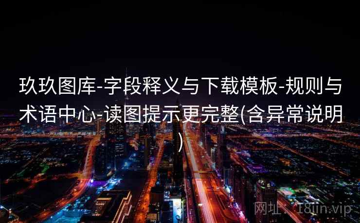 玖玖图库-字段释义与下载模板-规则与术语中心-读图提示更完整(含异常说明)