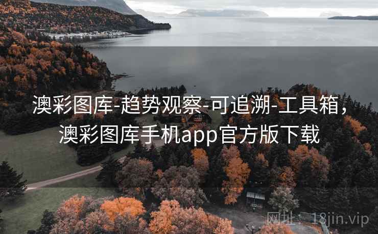 澳彩图库-趋势观察-可追溯-工具箱，澳彩图库手机app官方版下载