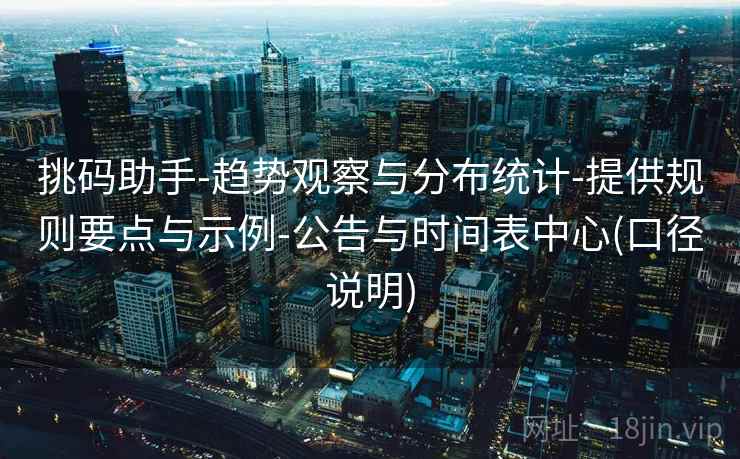 挑码助手-趋势观察与分布统计-提供规则要点与示例-公告与时间表中心(口径说明)