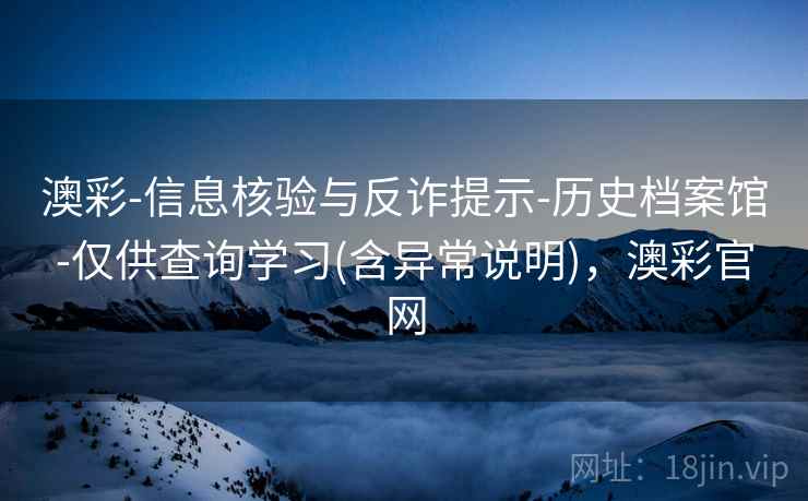 澳彩-信息核验与反诈提示-历史档案馆-仅供查询学习(含异常说明),澳彩官网 澳彩-信息核验与反诈提示-历史档案馆-仅供查询学习(含异常说明),澳彩官网