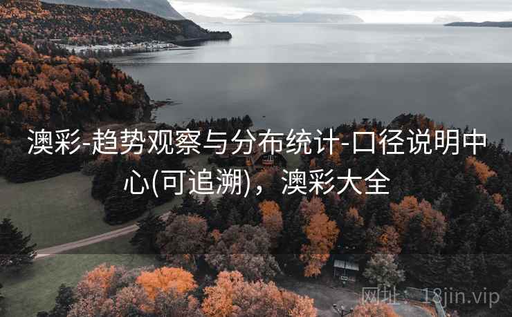 澳彩-趋势观察与分布统计-口径说明中心(可追溯),澳彩大全 澳彩-趋势观察与分布统计-口径说明中心(可追溯),澳彩大全