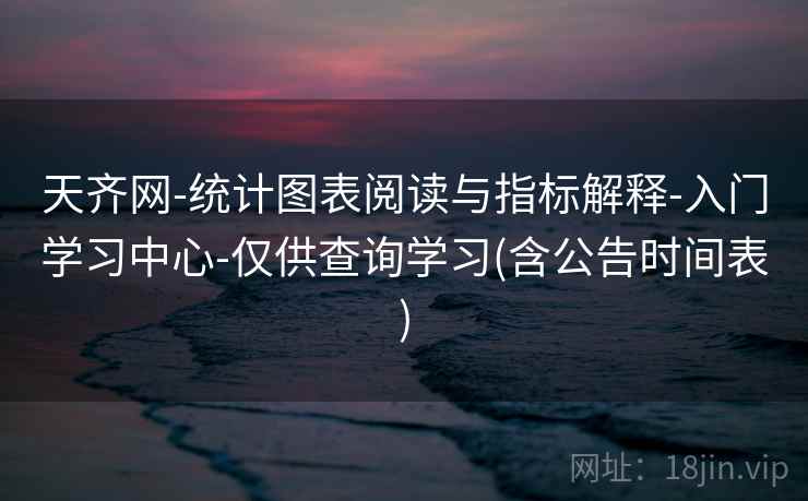 天齐网-统计图表阅读与指标解释-入门学习中心-仅供查询学习(含公告时间表)
