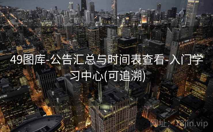 49图库-公告汇总与时间表查看-入门学习中心(可追溯)