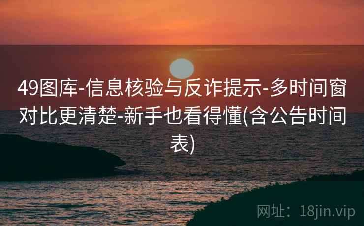 49图库-信息核验与反诈提示-多时间窗对比更清楚-新手也看得懂(含公告时间表) 49图库-信息核验与反诈提示-多时间窗对比更清楚-新手也看得懂(含公告时间表)