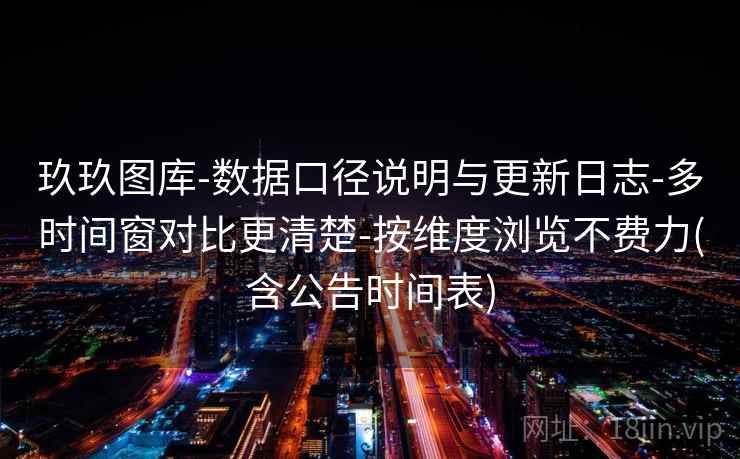 玖玖图库-数据口径说明与更新日志-多时间窗对比更清楚-按维度浏览不费力(含公告时间表) 玖玖图库-数据口径说明与更新日志-多时间窗对比更清楚-按维度浏览不费力(含公告时间表)