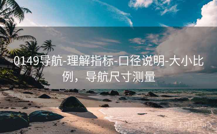 0149导航-理解指标-口径说明-大小比例，导航尺寸测量