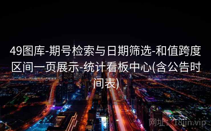 49图库-期号检索与日期筛选-和值跨度区间一页展示-统计看板中心(含公告时间表)