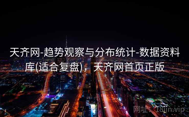 天齐网-趋势观察与分布统计-数据资料库(适合复盘),天齐网首页正版 天齐网-趋势观察与分布统计-数据资料库(适合复盘),天齐网首页正版