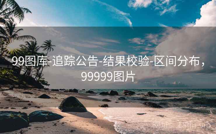 99图库-追踪公告-结果校验-区间分布,99999图片 99图库-追踪公告-结果校验-区间分布,99999图片