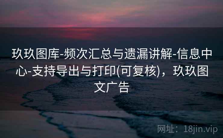 玖玖图库-频次汇总与遗漏讲解-信息中心-支持导出与打印(可复核),玖玖图文广告 玖玖图库-频次汇总与遗漏讲解-信息中心-支持导出与打印(可复核),玖玖图文广告