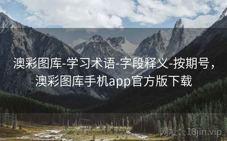 澳彩图库-学习术语-字段释义-按期号，澳彩图库手机app官方版下载